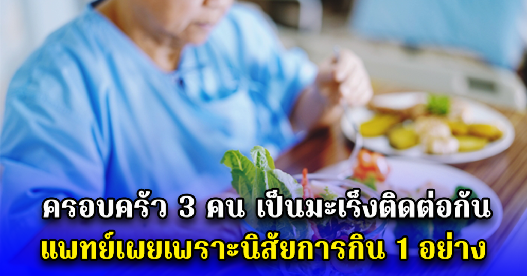 ครอบครัว 3 คน เป็นมะเร็งติดต่อกัน แพทย์เผยเพราะนิสัยการกิน 1 อย่าง