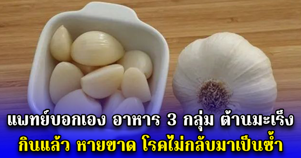 แพทย์บอกเอง อาหาร 3 กลุ่ม ต้านมะเร็ง กินแล้ว หายขาด โรคไม่กลับมาเป็นซ้ำ