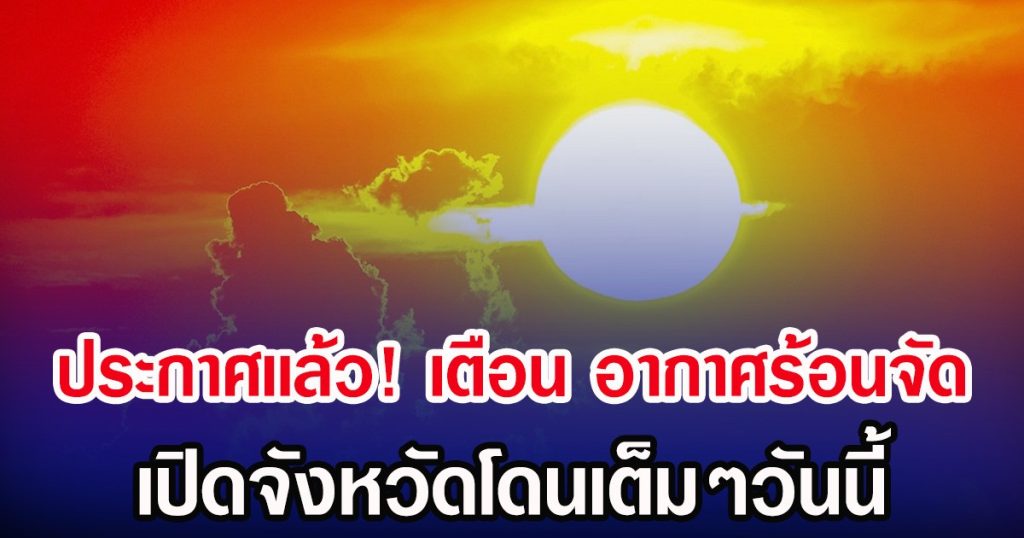 ประกาศเเล้ว! กรมอุตุฯ เตือน อากาศร้อนจัด เปิดจังหวัดโดนเต็มๆวันนี้