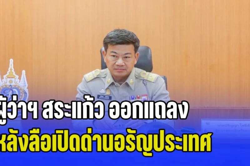 ผู้ว่าฯ สระแก้ว ออกแถลง หลังลือเปิดด่านอรัญประเทศ รับเด็กกัมพูชาเข้าเรียนหนังสือ