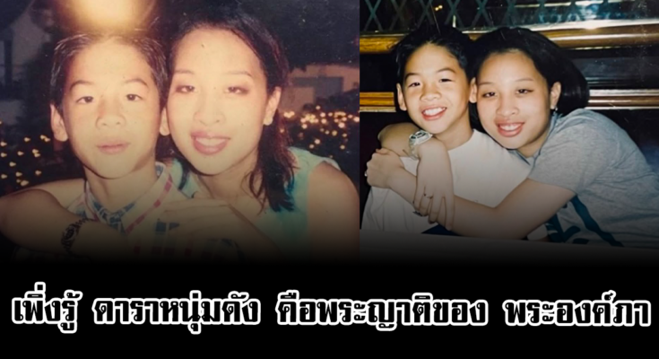 หลายคนเพิ่งรู้ ดาราหนุ่มขวัญใจแฟนๆ แท้จริง คือพระญาติของ พระองค์ภา