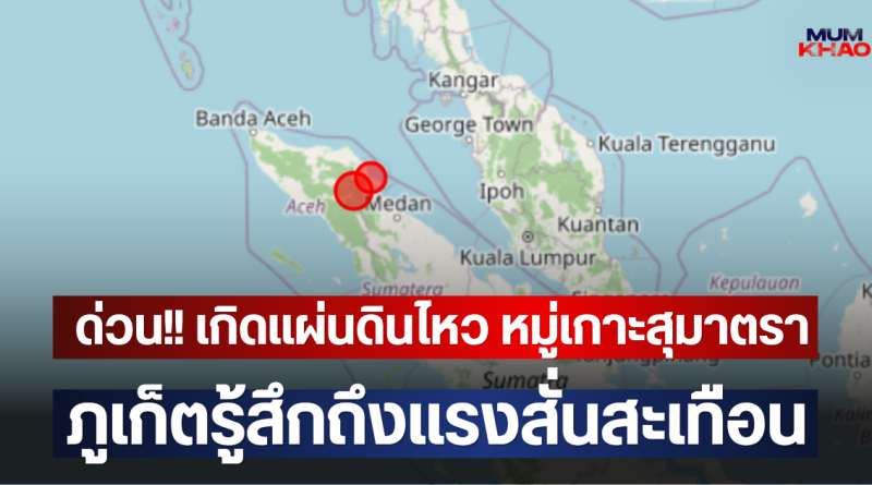 ด่วน!! เกิดแผ่นดินไหว หมู่เกาะสุมาตรา ภูเก็ตรู้สึกถึงแรงสั่นสะเทือน